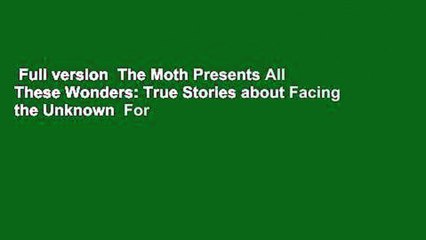 Full version  The Moth Presents All These Wonders: True Stories about Facing the Unknown  For