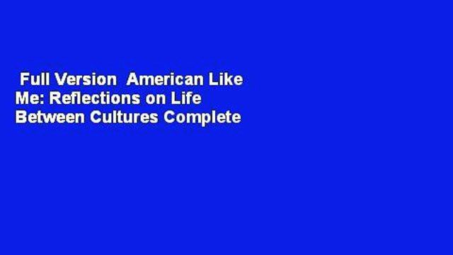 Full Version American Like Me: Reflections on Life Between Cultures Complete