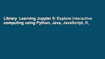 Library  Learning Jupyter 5: Explore interactive computing using Python, Java, JavaScript, R,