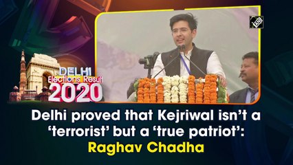 Delhi proved that Kejriwal isn't a 'terrorist' but a 'true patriot': Raghav Chadha