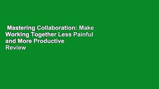 Mastering Collaboration: Make Working Together Less Painful and More Productive  Review