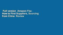 Full version  Amazon Fba: How to Find Suppliers, Sourcing from China  Review
