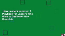 How Leaders Improve: A Playbook for Leaders Who Want to Get Better Now Complete