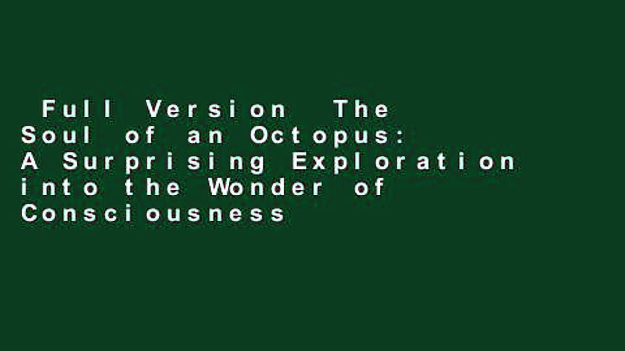 Full Version  The Soul of an Octopus: A Surprising Exploration into the Wonder of Consciousness