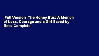Full Version  The Honey Bus: A Memoir of Loss, Courage and a Girl Saved by Bees Complete