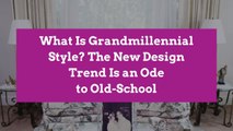 What Is Grandmillennial Style? The New Design Trend Is an Ode to Old-School