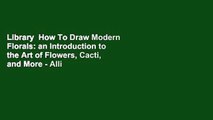 Library  How To Draw Modern Florals: an Introduction to the Art of Flowers, Cacti, and More - Alli
