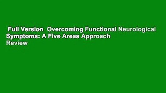 Full Version Overcoming Functional Neurological Symptoms: A Five Areas Approach Review
