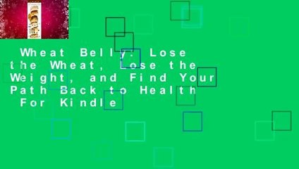 Wheat Belly: Lose the Wheat, Lose the Weight, and Find Your Path Back to Health  For Kindle