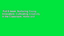 Full E-book  Nurturing Young Innovators: Cultivating Creativity in the Classroom, Home and