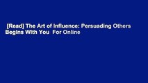 [Read] The Art of Influence: Persuading Others Begins With You  For Online