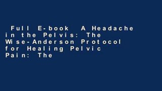 Full E-book  A Headache in the Pelvis: The Wise-Anderson Protocol for Healing Pelvic Pain: The