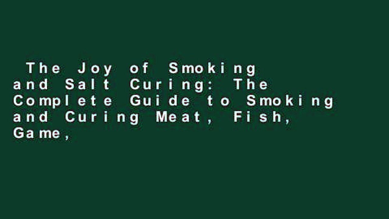 The Joy of Smoking and Salt Curing: The Complete Guide to Smoking and Curing Meat, Fish, Game,