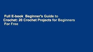 Full E-book  Beginner's Guide to Crochet: 20 Crochet Projects for Beginners  For Free