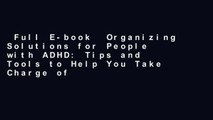 Full E-book  Organizing Solutions for People with ADHD: Tips and Tools to Help You Take Charge of