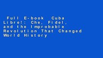 Full E-book  Cuba Libre!: Che, Fidel, and the Improbable Revolution That Changed World History