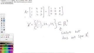 Construct a 3x3 matrix, not in echelon form, whose columns do not span R3. Show that the matrix you construct has the desired property.