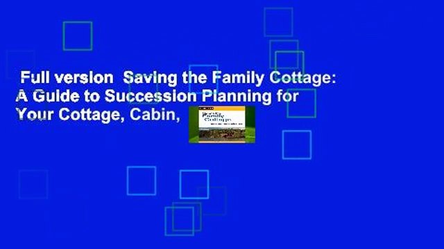 Full version Saving the Family Cottage: A Guide to Succession Planning for Your Cottage, Cabin,