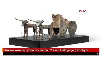 Ankara yasa dışı yollarla çıkarılan 2 eser, türkiye'ye getiriliyor