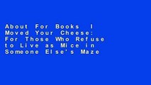 About For Books  I Moved Your Cheese: For Those Who Refuse to Live as Mice in Someone Else's Maze