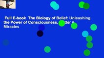 Full E-book  The Biology of Belief: Unleashing the Power of Consciousness, Matter & Miracles