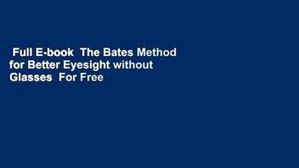 Full E-book  The Bates Method for Better Eyesight without Glasses  For Free