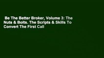 Be The Better Broker, Volume 3: The Nuts & Bolts. The Scripts & Skills To Convert The First Call