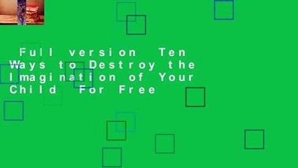 Full version  Ten Ways to Destroy the Imagination of Your Child  For Free