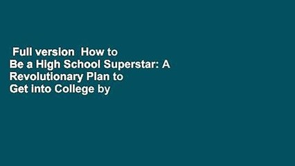 Full version  How to Be a High School Superstar: A Revolutionary Plan to Get into College by