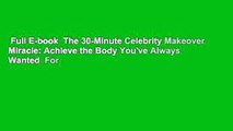 Full E-book  The 30-Minute Celebrity Makeover Miracle: Achieve the Body You've Always Wanted  For