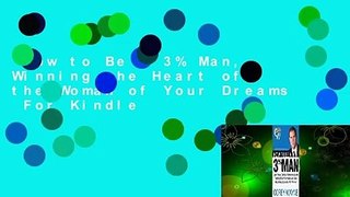 How to Be a 3% Man, Winning the Heart of the Woman of Your Dreams  For Kindle