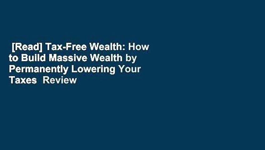 [Read] Tax-Free Wealth: How to Build Massive Wealth by Permanently Lowering Your Taxes  Review
