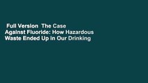 Full Version  The Case Against Fluoride: How Hazardous Waste Ended Up in Our Drinking Water and