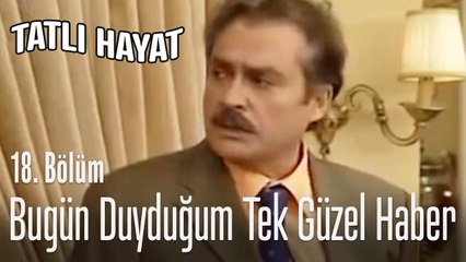 Bugün duyduğum tek güzel haber - Tatlı Hayat 18. Bölüm