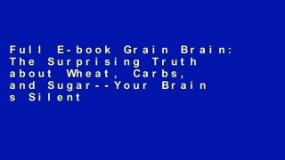 Full E-book Grain Brain: The Surprising Truth about Wheat, Carbs, and Sugar--Your Brain s Silent