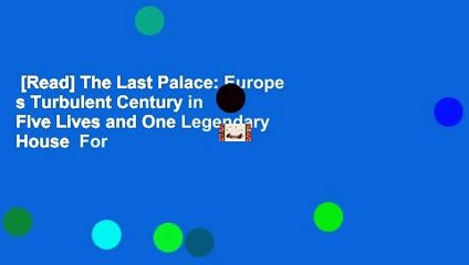 [Read] The Last Palace: Europe s Turbulent Century in Five Lives and One Legendary House  For