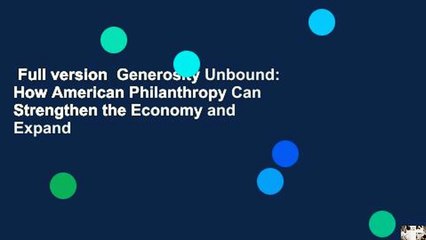 Full version  Generosity Unbound: How American Philanthropy Can Strengthen the Economy and Expand