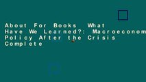 About For Books  What Have We Learned?: Macroeconomic Policy After the Crisis Complete