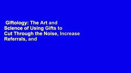 Giftology: The Art and Science of Using Gifts to Cut Through the Noise, Increase Referrals, and