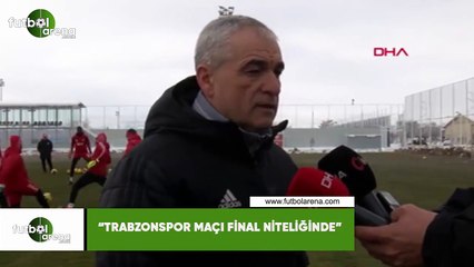 Rıza Çalımbay: "Trabzonspor maçı final niteliğinde"