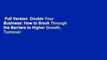 Full Version  Double Your Business: How to Break Through the Barriers to Higher Growth, Turnover