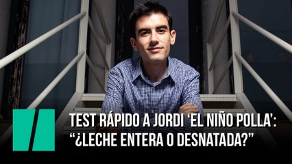 Test rápido a Jordi 'El Niño Polla': "¿Leche entera o desnatada?"