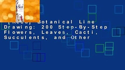 [Read] Botanical Line Drawing: 200 Step-By-Step Flowers, Leaves, Cacti, Succulents, and Other