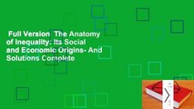 Full Version  The Anatomy of Inequality: Its Social and Economic Origins- And Solutions Complete