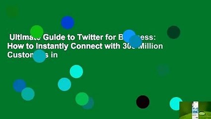Ultimate Guide to Twitter for Business: How to Instantly Connect with 300 Million Customers in