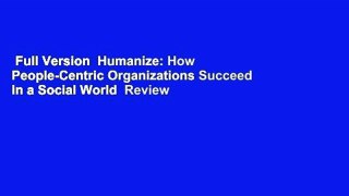Full Version  Humanize: How People-Centric Organizations Succeed in a Social World  Review