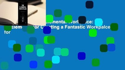 Full Version  The Elemental Workplace: The 12 Elements for Creating a Fantastic Workpalce for