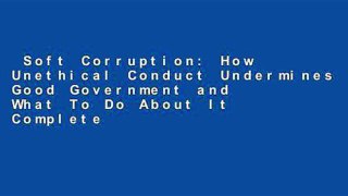 Soft Corruption: How Unethical Conduct Undermines Good Government and What To Do About It Complete