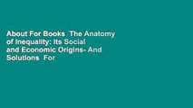 About For Books  The Anatomy of Inequality: Its Social and Economic Origins- And Solutions  For