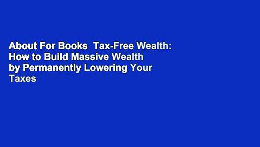 About For Books  Tax-Free Wealth: How to Build Massive Wealth by Permanently Lowering Your Taxes